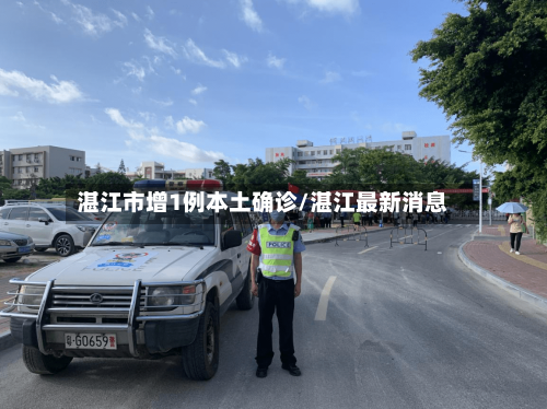 湛江市增1例本土确诊/湛江最新消息-第2张图片