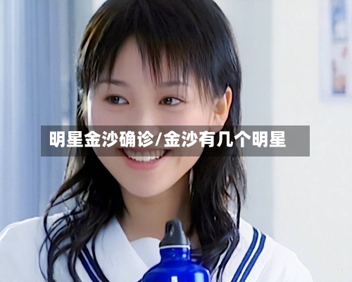 明星金沙确诊/金沙有几个明星