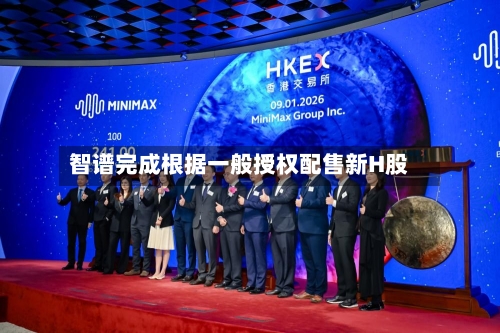 智谱完成根据一般授权配售新H股