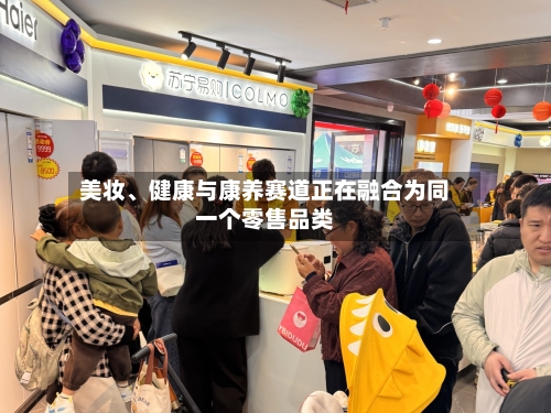 美妆、健康与康养赛道正在融合为同一个零售品类-第2张图片