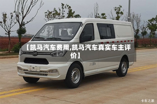 【凯马汽车费用,凯马汽车真实车主评价】-第2张图片