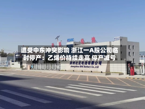 遭受中东冲突影响 浙江一A股公司临时停产：乙烯价持续走高 停产减亏-第2张图片