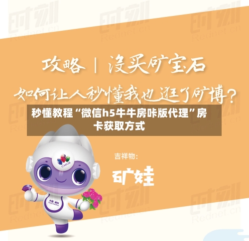 秒懂教程“微信h5牛牛房咔版代理	”房卡获取方式-第2张图片