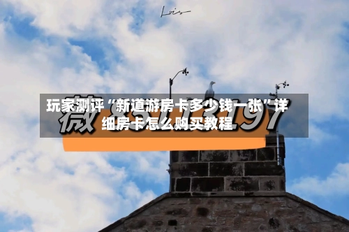 玩家测评“新道游房卡多少钱一张”详细房卡怎么购买教程-第2张图片