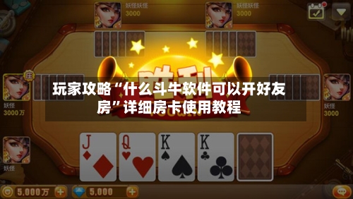 玩家攻略“什么斗牛软件可以开好友房”详细房卡使用教程-第2张图片