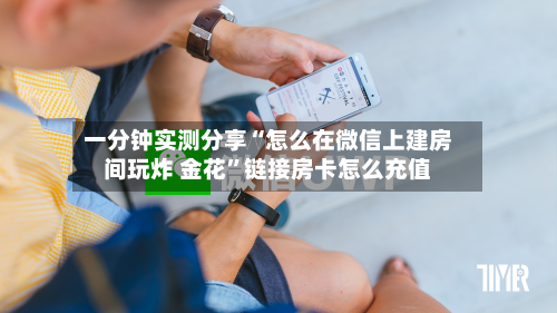 一分钟实测分享“怎么在微信上建房间玩炸 金花”链接房卡怎么充值-第3张图片
