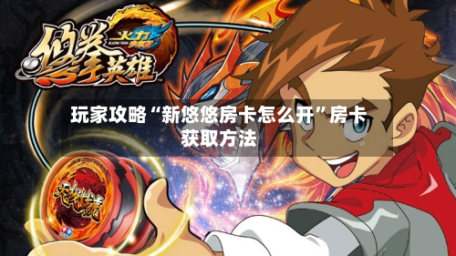 玩家攻略“新悠悠房卡怎么开	”房卡获取方法-第2张图片