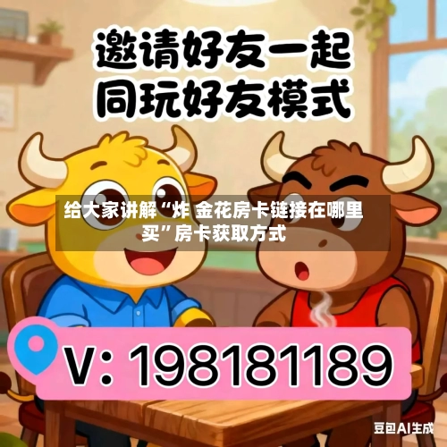 给大家讲解“炸 金花房卡链接在哪里买”房卡获取方式-第3张图片