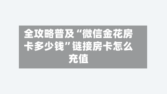 全攻略普及“微信金花房卡多少钱”链接房卡怎么充值-第2张图片