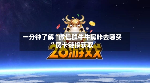 一分钟了解“微信群牛牛房咔去哪买”房卡链接获取-第2张图片