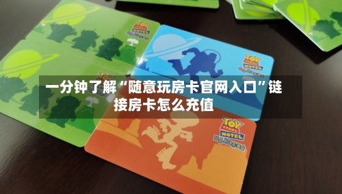 一分钟了解“随意玩房卡官网入口”链接房卡怎么充值