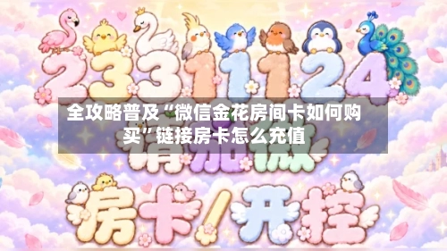 全攻略普及“微信金花房间卡如何购买”链接房卡怎么充值-第3张图片