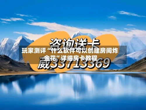 玩家测评“什么软件可以创建房间炸 金花”详细房卡教程-第2张图片
