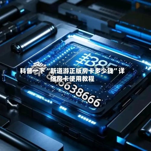 科普一下“新道游正版房卡多少钱”详细房卡使用教程-第2张图片