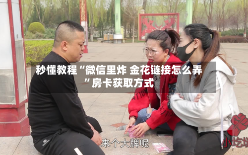 秒懂教程“微信里炸 金花链接怎么弄”房卡获取方式-第3张图片