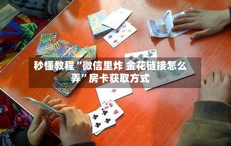 秒懂教程“微信里炸 金花链接怎么弄”房卡获取方式-第2张图片