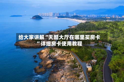 给大家讲解“天酷大厅在哪里买房卡	”详细房卡使用教程-第3张图片