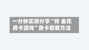 一分钟实测分享“炸 金花房卡游戏”房卡获取方法-第3张图片