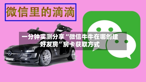 一分钟实测分享“微信牛牛在哪创建好友房”房卡获取方式