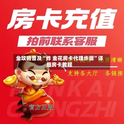 全攻略普及“炸 金花房卡代理步骤”详细房卡教程-第2张图片