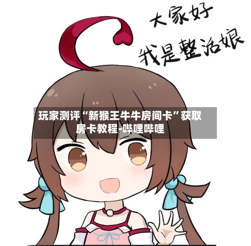玩家测评“新猴王牛牛房间卡”获取房卡教程-哔哩哔哩