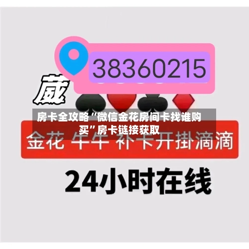 房卡全攻略“微信金花房间卡找谁购买”房卡链接获取-第2张图片
