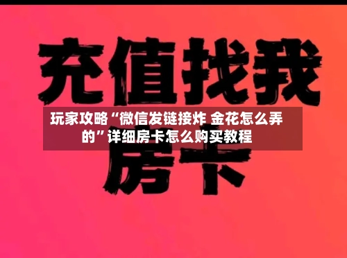 玩家攻略“微信发链接炸 金花怎么弄的”详细房卡怎么购买教程-第2张图片