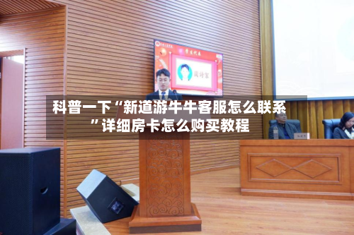 科普一下“新道游牛牛客服怎么联系	”详细房卡怎么购买教程-第2张图片