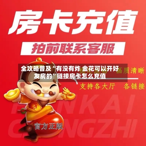 全攻略普及“有没有炸 金花可以开好友房的”链接房卡怎么充值-第2张图片