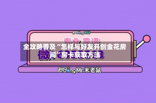 全攻略普及“怎样与好友开创金花房间”房卡获取方法