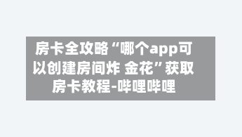 房卡全攻略“哪个app可以创建房间炸 金花”获取房卡教程-哔哩哔哩