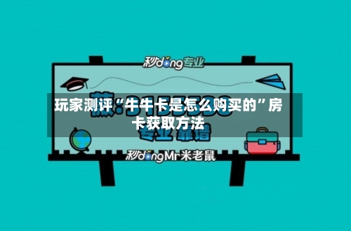 玩家测评“牛牛卡是怎么购买的	”房卡获取方法-第3张图片