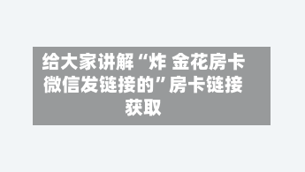 给大家讲解“炸 金花房卡微信发链接的	”房卡链接获取-第3张图片
