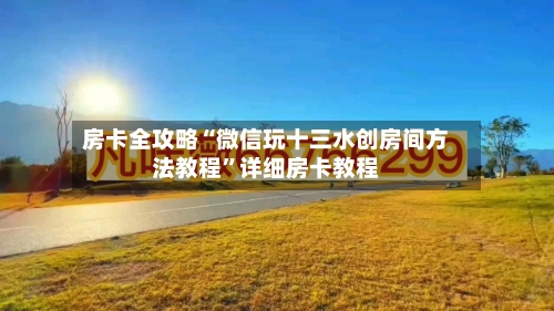 房卡全攻略“微信玩十三水创房间方法教程”详细房卡教程-第3张图片