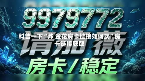 科普一下“炸 金花房卡链接如何买”房卡链接获取