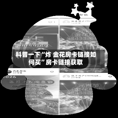 科普一下“炸 金花房卡链接如何买”房卡链接获取-第3张图片
