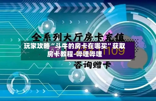 玩家攻略“斗牛的房卡在哪买”获取房卡教程-哔哩哔哩-第2张图片