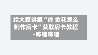 给大家讲解“炸 金花怎么制作房卡	”获取房卡教程-哔哩哔哩-第2张图片