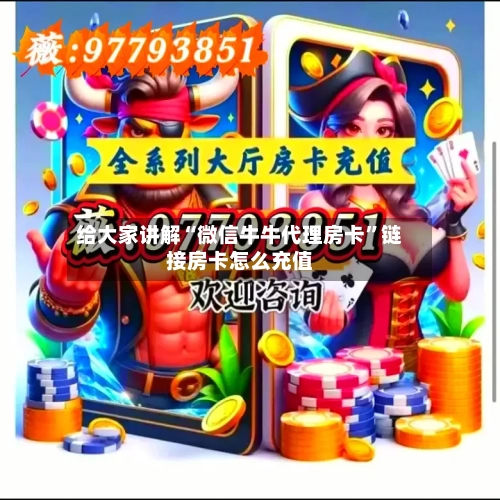 给大家讲解“微信牛牛代理房卡”链接房卡怎么充值-第3张图片