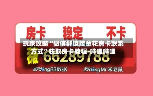 玩家攻略“微信群链接金花房卡联系方式”获取房卡教程-哔哩哔哩-第3张图片