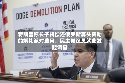 特朗普称长子将偿还俄罗斯寡头资助的婚礼派对费用	，民主党议员就此发起调查-第3张图片