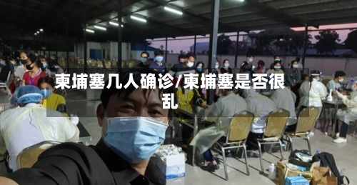 柬埔塞几人确诊/柬埔塞是否很乱-第3张图片