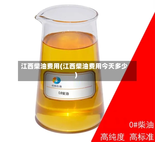 江西柴油费用(江西柴油费用今天多少)