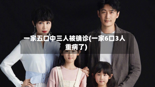 一家五口中三人被确诊(一家6口3人重病了)