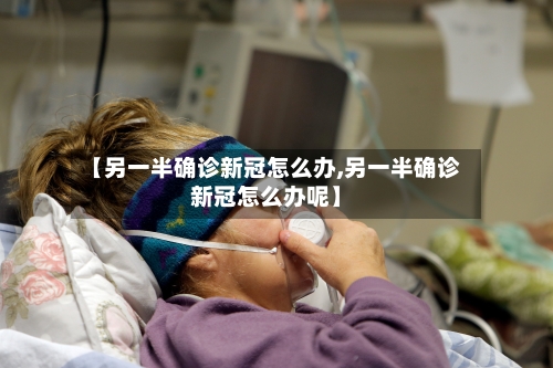 【另一半确诊新冠怎么办,另一半确诊新冠怎么办呢】