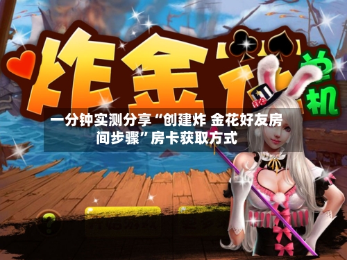 一分钟实测分享“创建炸 金花好友房间步骤	”房卡获取方式-第2张图片