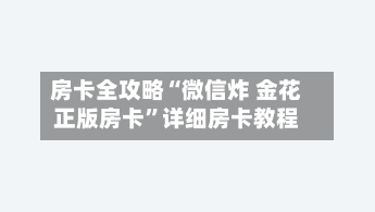 房卡全攻略“微信炸 金花正版房卡”详细房卡教程-第2张图片
