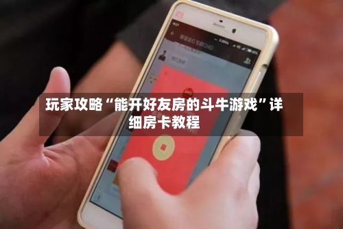 玩家攻略“能开好友房的斗牛游戏”详细房卡教程