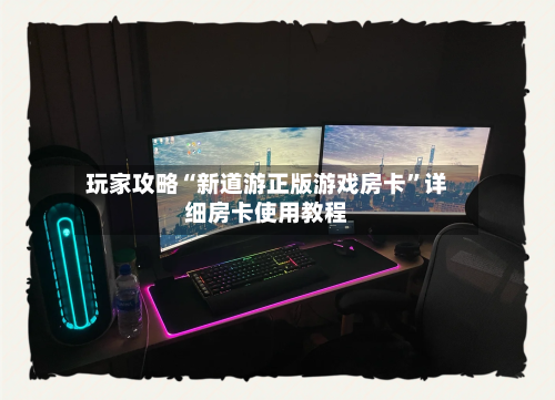 玩家攻略“新道游正版游戏房卡	”详细房卡使用教程-第3张图片