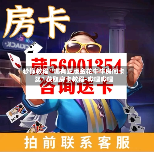 秒懂教程“哪有正版金花牛牛房间卡买	”获取房卡教程-哔哩哔哩-第2张图片